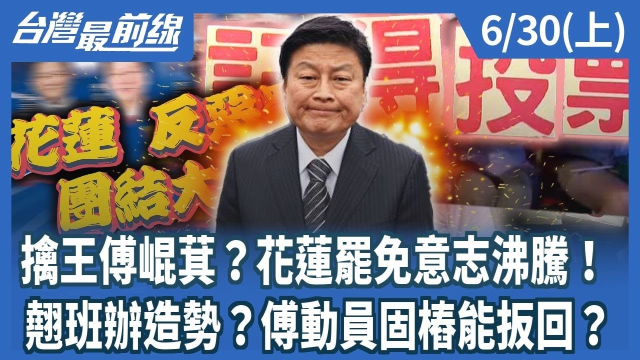 擒王傅崐萁？花蓮罷免意志沸騰！ 翹班辦造勢？傅動員固樁能扳回？